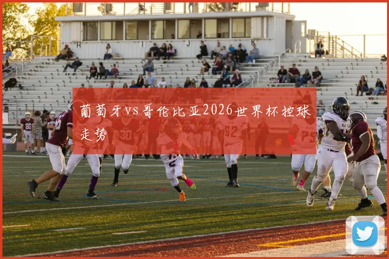 葡萄牙vs哥伦比亚2026世界杯控球走势