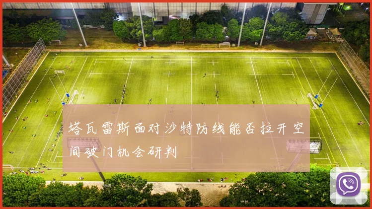 塔瓦雷斯面对沙特防线能否拉开空间破门机会研判