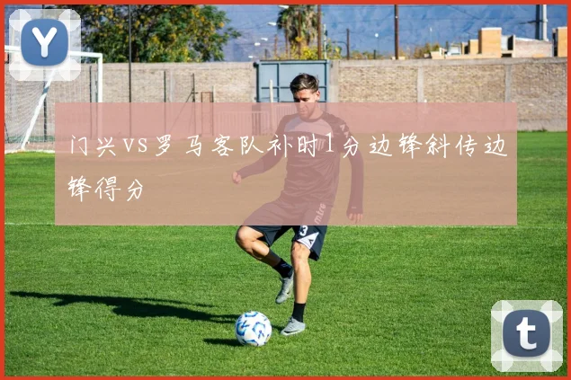 门兴vs罗马客队补时1分边锋斜传边锋得分