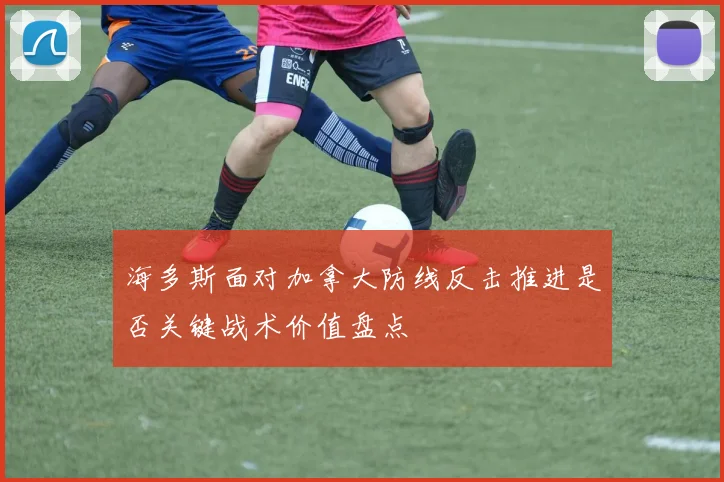 海多斯面对加拿大防线反击推进是否关键战术价值盘点