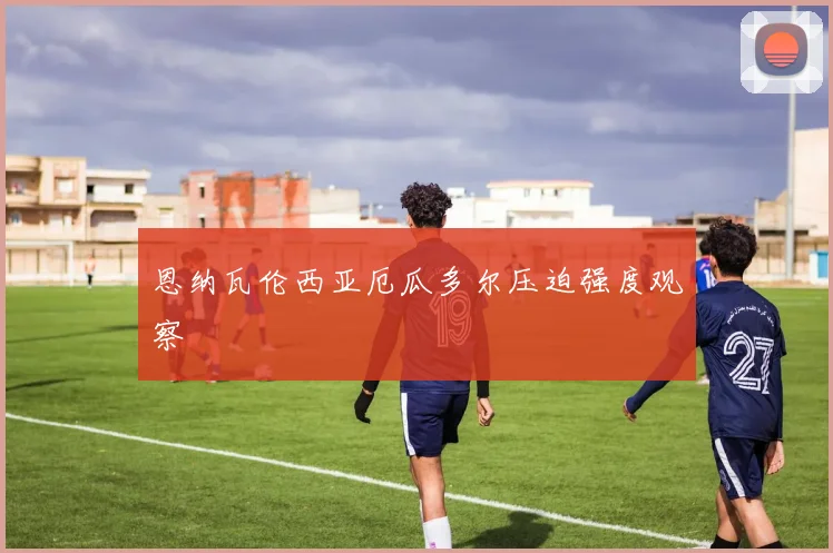 恩纳瓦伦西亚厄瓜多尔压迫强度观察