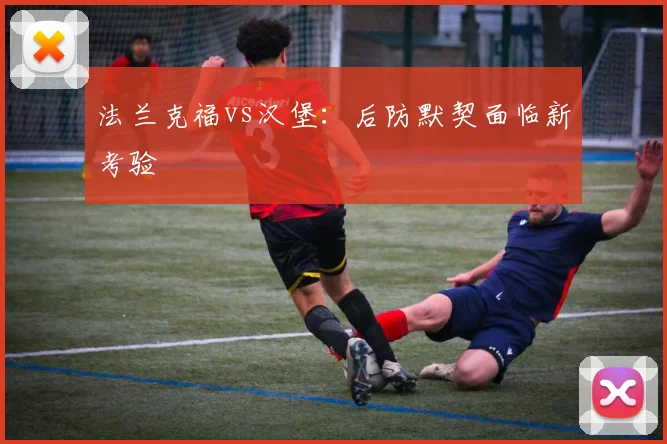 法兰克福vs汉堡：后防默契面临新考验