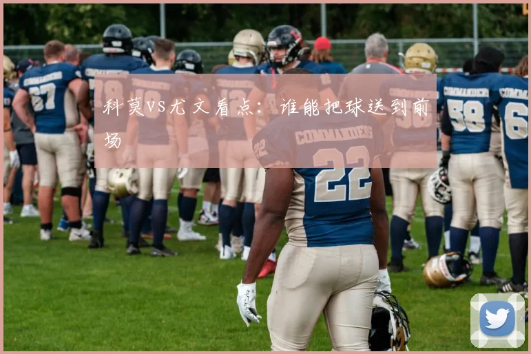科莫vs尤文看点：谁能把球送到前场