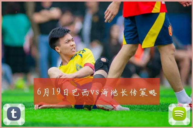 6月19日巴西vs海地长传策略